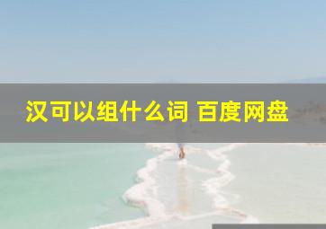 汉可以组什么词 百度网盘